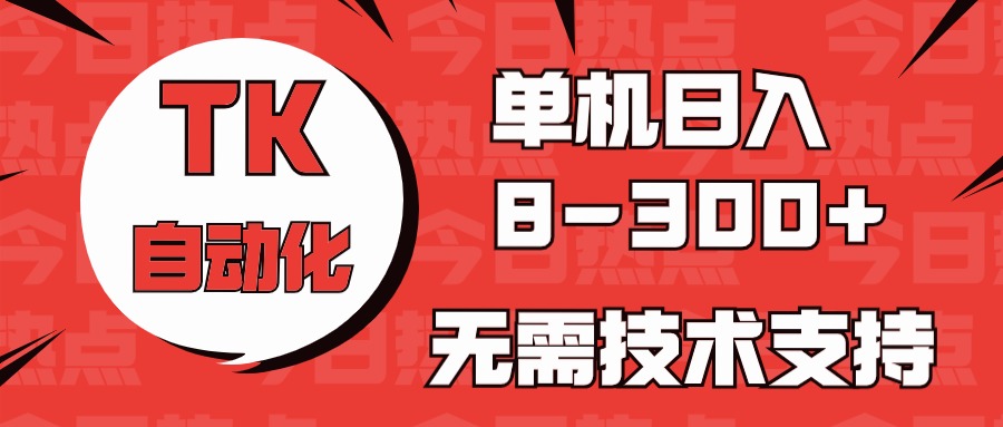 海外手机版TK自动化，单机收益8~300+，无需技术支持，新手小白均可操作-一起网创