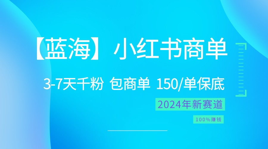 2024蓝海项目【小红书商单】超级简单，快速千粉，最强蓝海，百分百赚钱-一起网创