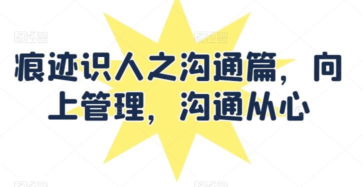 痕迹识人之沟通篇，向上管理，沟通从心-一起网创