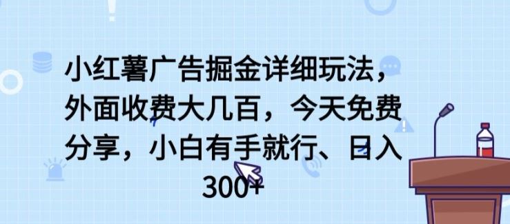 小红薯广告掘金详细玩法，外面收费大几百，小白有手就行，日入300+【揭秘】-一起网创