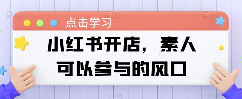 小红书开店，素人可以参与的风口-一起网创