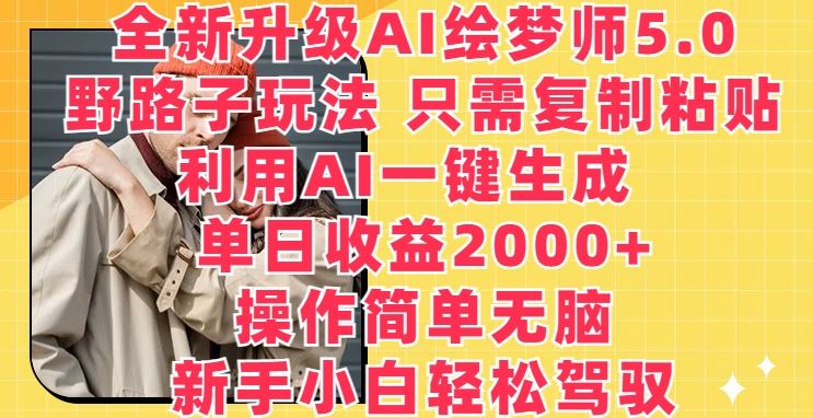 全新升级AI绘梦师5.0.野路子玩法，只需复制粘贴，利用AI一键生成，单日收益2000+【揭秘】-一起网创
