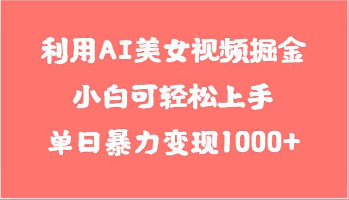 利用AI美女视频掘金，小白可轻松上手，单日暴力变现1000+，想象不到的简单-一起网创