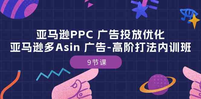 亚马逊PPC广告投放优化：亚马逊多Asin广告高阶打法内训班（9节课）-一起网创