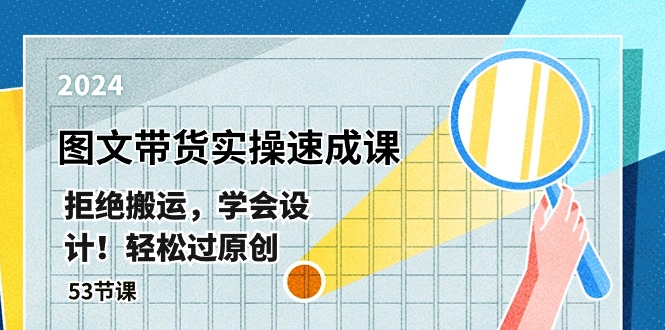 最新图文带货实操速成课，拒绝搬运，学会设计！轻松过原创 (53节课)-一起网创