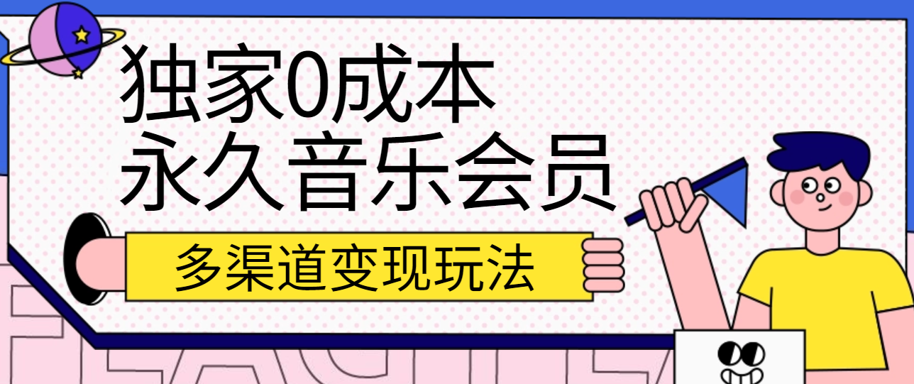 独家0成本永久音乐会员，多渠道变现玩法【实操教程】-一起网创