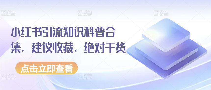 小红书引流知识科普合集，建议收藏，绝对干货-一起网创