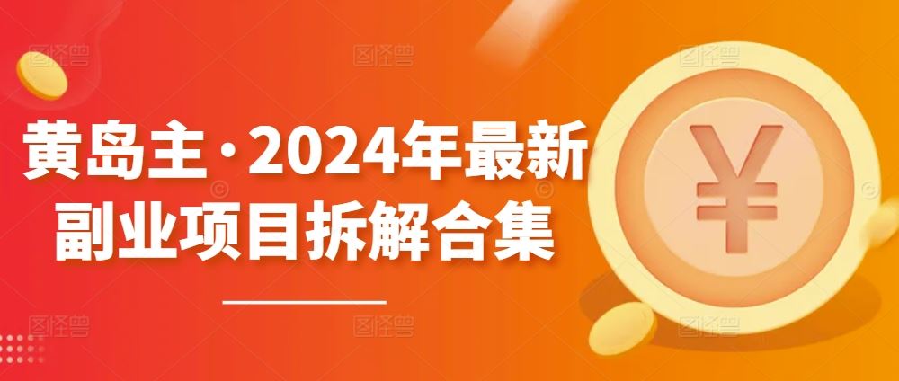 黄岛主·2024年最新副业项目拆解合集【无水印】-一起网创