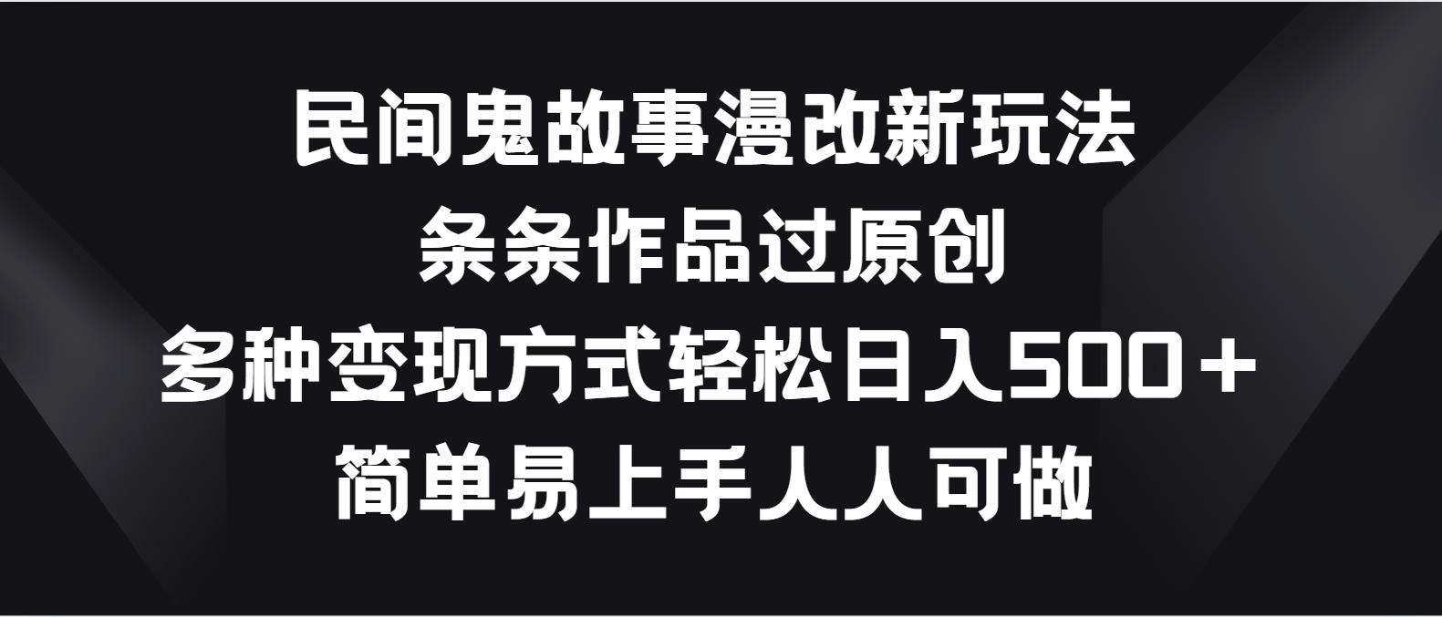 民间鬼故事漫改新玩法，条条作品过原创，多种变现方式轻松日入500＋-一起网创