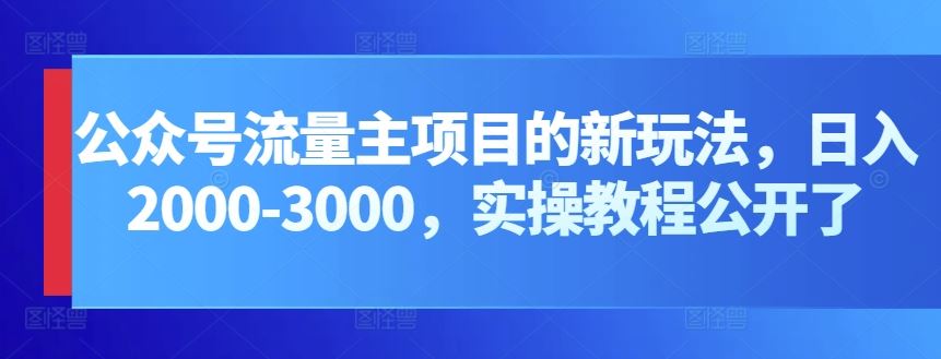 公众号流量主项目的新玩法，日入2000-3000，实操教程公开了-一起网创