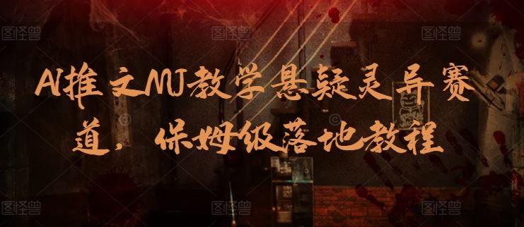 AI推文MJ教学悬疑灵异赛道，保姆级落地教程-一起网创