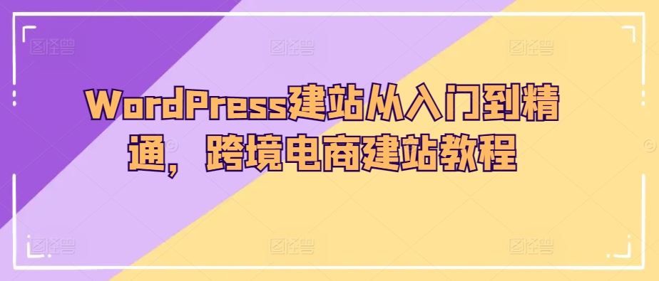 WordPress建站从入门到精通，跨境电商建站教程-一起网创