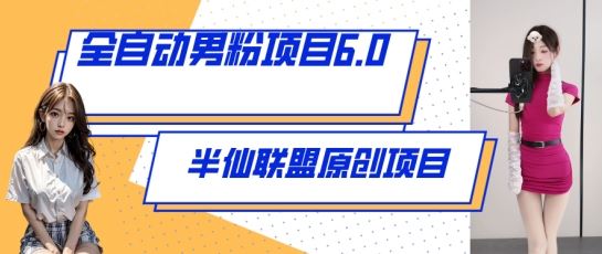 全自动男粉项目6.0 视频+直播双重变现，新鲜出炉【揭秘】-一起网创