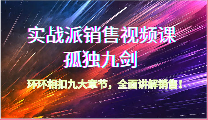 实战派销售视频课-孤独九剑，环环相扣九大章节，全面讲解销售（62节）-一起网创