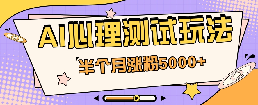 黑马赛道AI心理测试副业思路，半个月涨粉5000+！【视频教程+软件】-一起网创