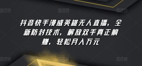 抖音快手漫威英雄无人直播，全新防封技术，解放双手真正躺赚，轻松月入万元【揭秘】-一起网创