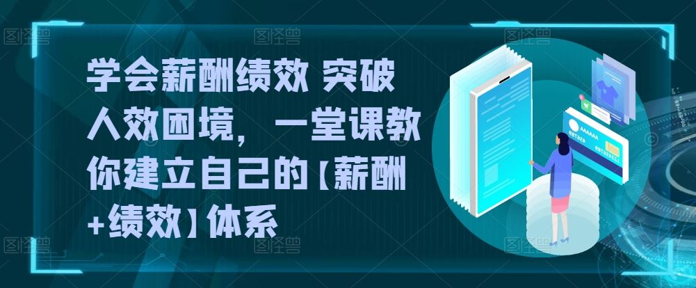 学会薪酬绩效 突破人效困境，​一堂课教你建立自己的【薪酬+绩效】体系-一起网创
