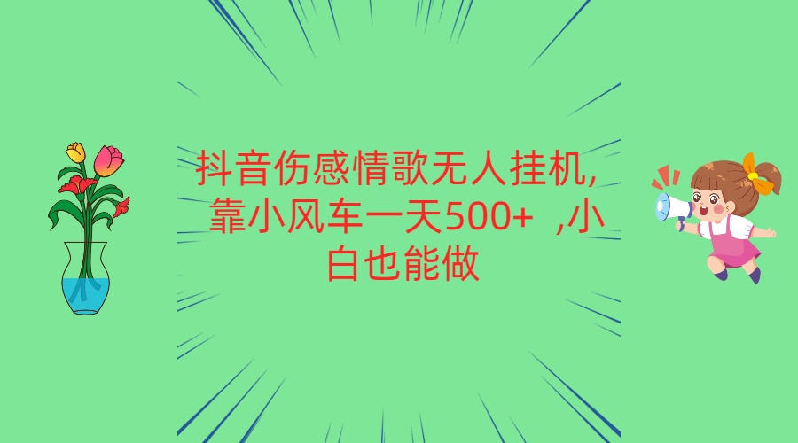 抖音伤感情歌无人挂机 靠小风车一天500+  小白也能做-一起网创