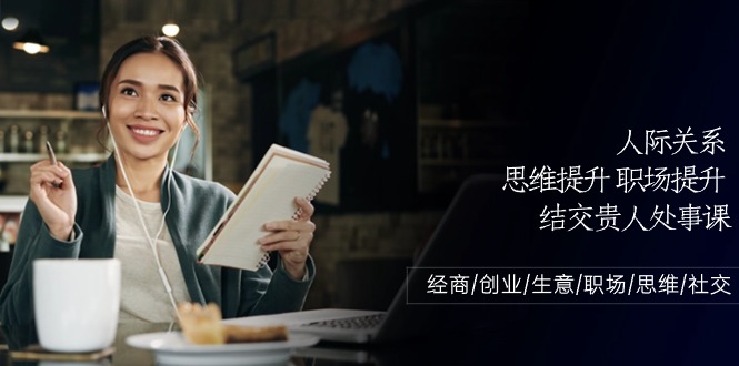 人际关系思维提升职场提升结交贵人处事课：经商/创业/生意/职场/思维-一起网创