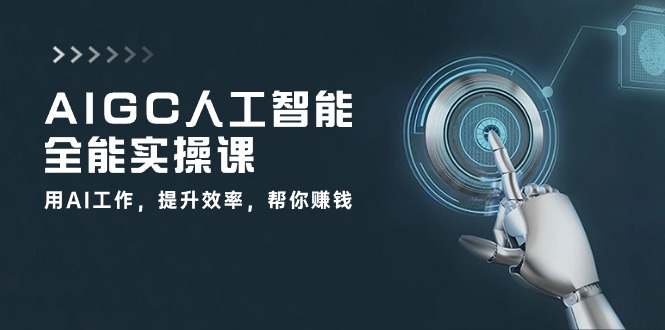 AIGC人工智能全能实操课：用AI工作，提升效率，帮你赚钱（33节课）-一起网创