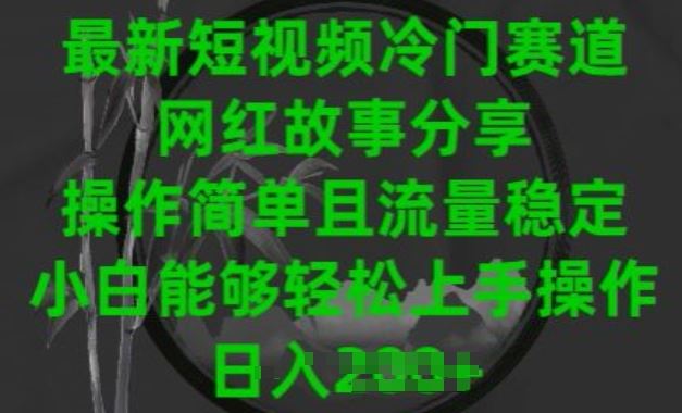 最新短视频冷门赛道，网红故事分享，操作简单且流量稳定，小白能够轻松上手操作【揭秘】-一起网创