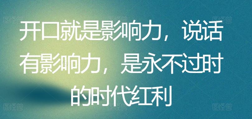 开口就是影响力，说话有影响力，是永不过时的时代红利-一起网创