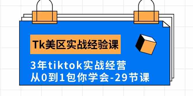 Tk美区实战经验课程分享，3年tiktok实战经营，从0到1包你学会（29节课）-一起网创