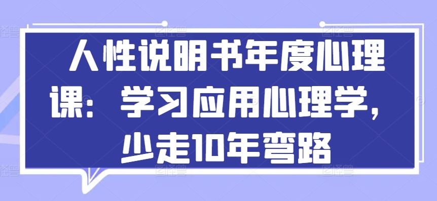 人性说明书年度心理课：学习应用心理学，少走10年弯路-一起网创