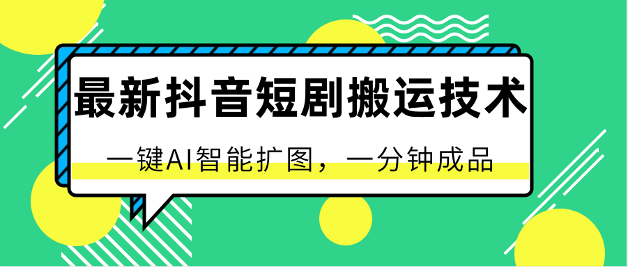 最新抖音短剧搬运技术，一键AI智能扩图，百分百过原创，秒过豆荚！-一起网创