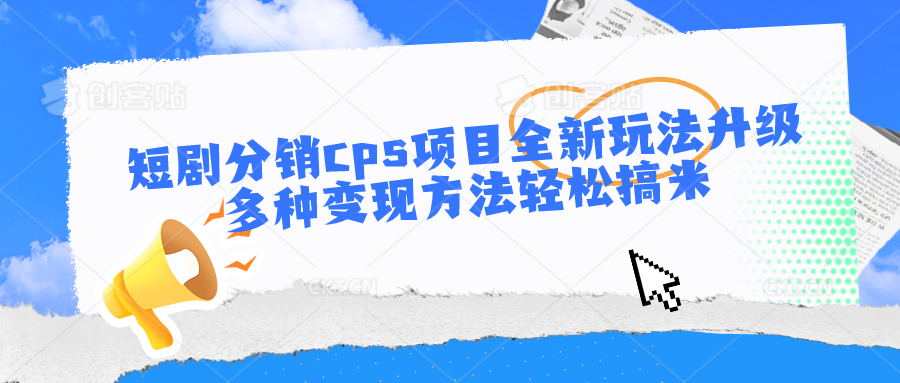 短剧分销cps项目全新玩法升级，多种变现方法轻松搞米-一起网创