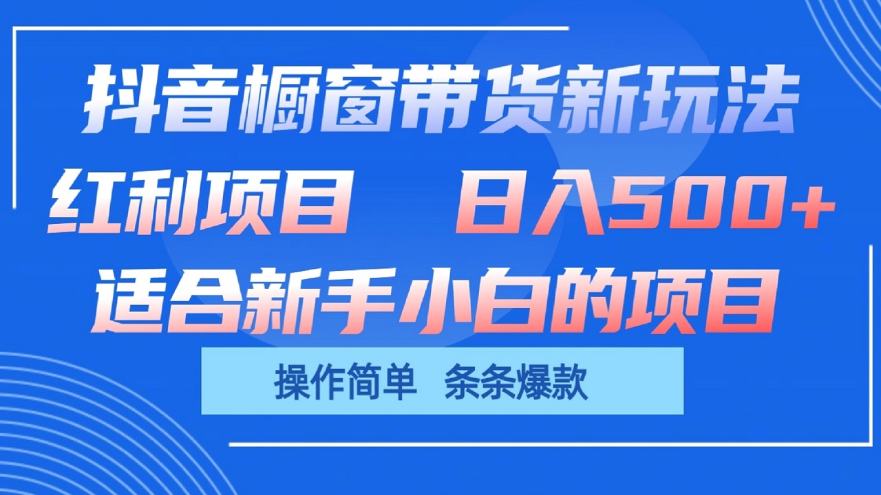 抖音橱窗带货新玩法，单日收益500+，操作简单，条条爆款-一起网创