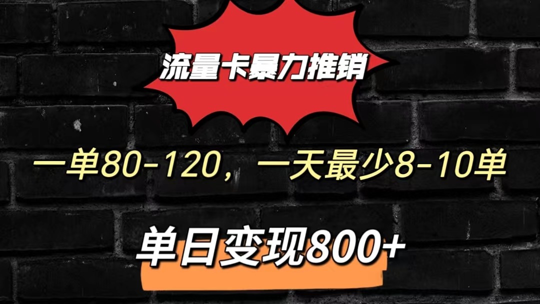 流量卡暴力推销模式一单80-170元一天至少10单，单日变现800元-一起网创