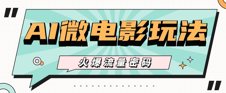 最近爆火的AI微电影玩法，零门槛新手也能制作原创作品，多种变现方式【视频+工具】-一起网创