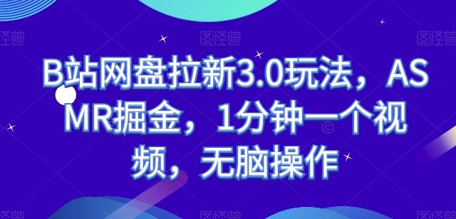 B站网盘拉新3.0玩法，ASMR掘金，1分钟一个视频，无脑操作【揭秘】-一起网创