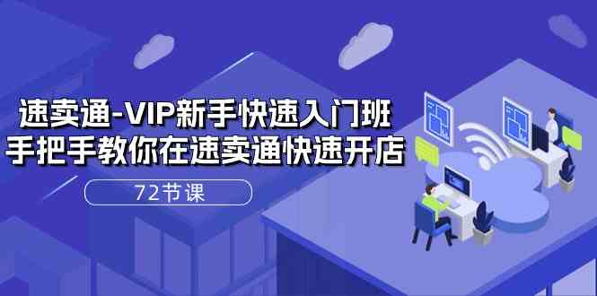 速卖通VIP新手快速入门班，手把手教你在速卖通快速开店（72节课）-一起网创