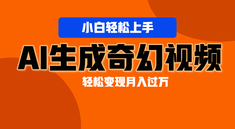 轻松上手！AI生成奇幻画面，视频轻松变现月入过万-一起网创