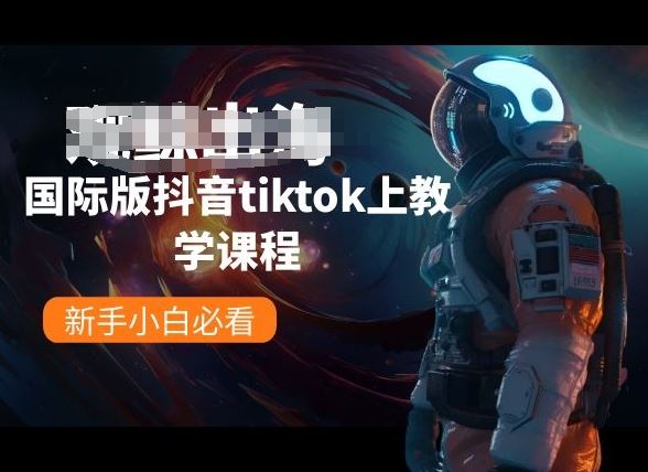 国际版抖音tiktok上教学课程，新手小白必看-一起网创