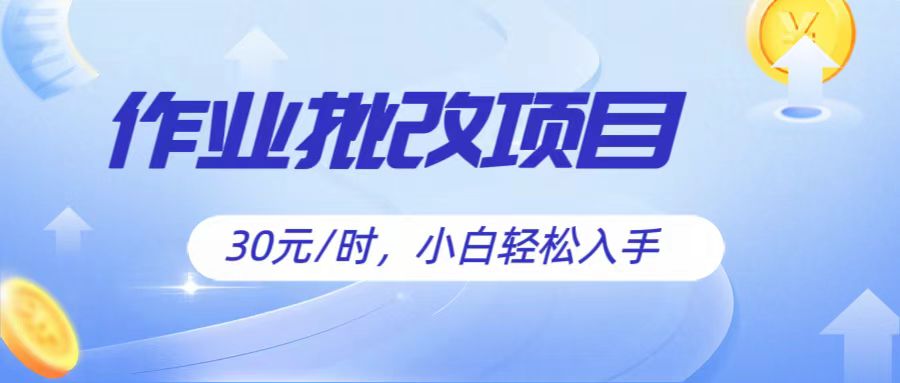 作业批改项目30元/时，简单小白轻松入手，非常适合兼职-一起网创