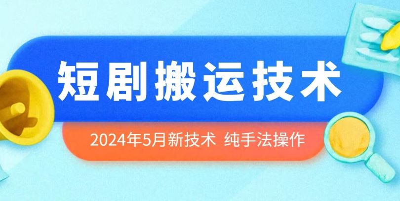 2024年5月最新的短剧搬运技术，纯手法技术操作【揭秘】-一起网创