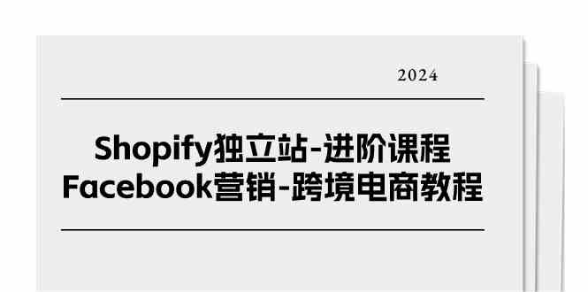 Shopify独立站进阶课程-Facebook营销跨境电商教程（25节）-一起网创