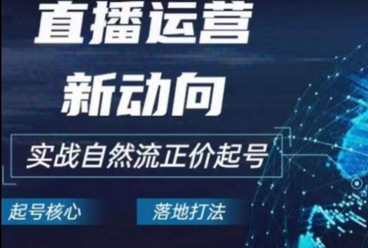 2024电商自然流起号，​直播运营新动向，实战自然流正价起号-一起网创
