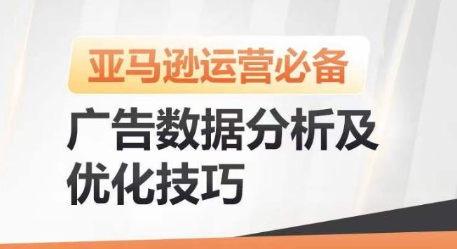 亚马逊广告数据分析及优化技巧，高效提升广告效果，降低ACOS，促进销量持续上升-一起网创