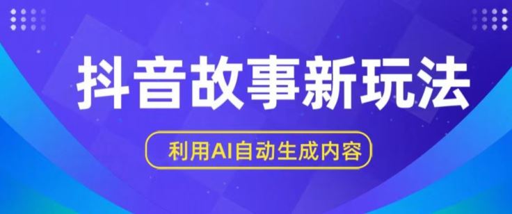 抖音故事新玩法，利用AI自动生成原创内容，新手日入一到三张【揭秘】-一起网创