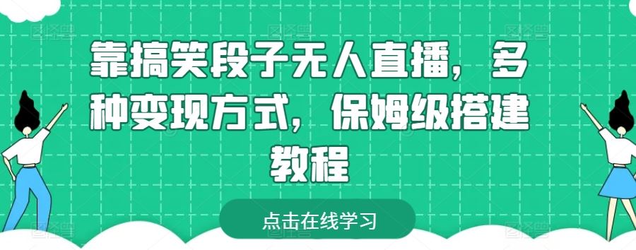 靠搞笑段子无人直播，多种变现方式，保姆级搭建教程【揭秘】-一起网创