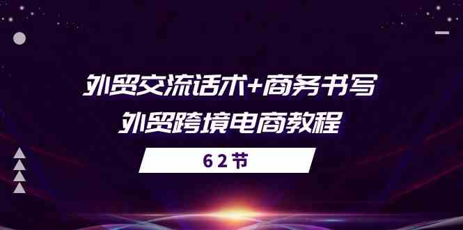 外贸交流话术+ 商务书写-外贸跨境电商教程（56节课）-一起网创