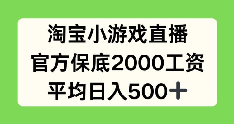 淘宝小游戏直播，官方保底2000工资，平均日入500+【揭秘】-一起网创