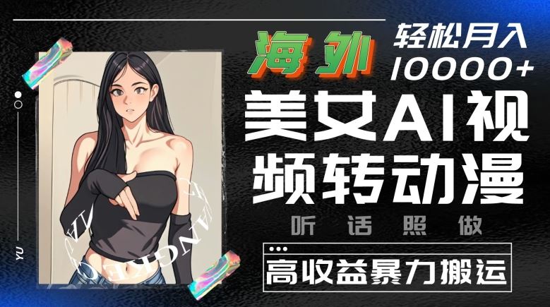海外美女AI视频转动漫，高收益暴力搬运，听话照做，轻松就有收益【揭秘】-一起网创