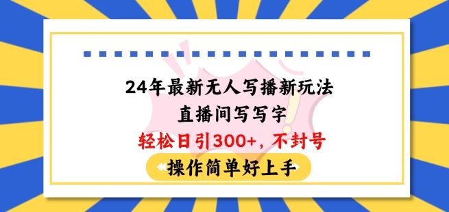 24年最新无人写播新玩法直播间，写写字轻松日引100+粉丝，不封号操作简单好上手【揭秘】-一起网创