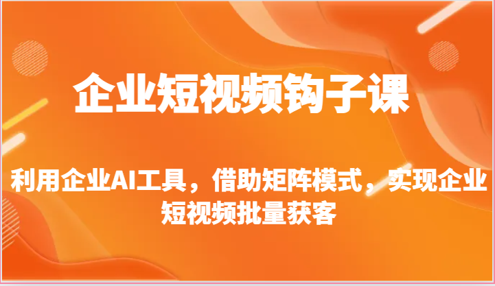 企业短视频钩子课-利用企业AI工具，借助矩阵模式，实现企业短视频批量获客-一起网创