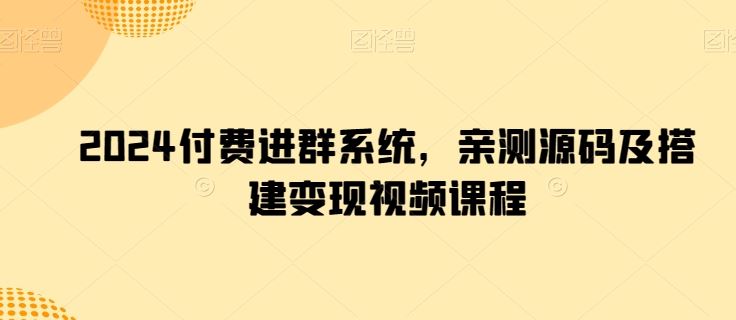 2024付费进群系统，亲测源码及搭建变现视频课程-一起网创